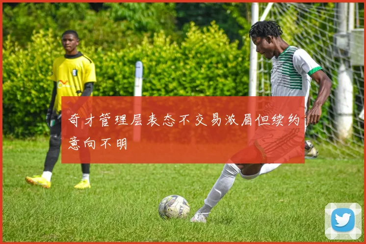 奇才管理层表态不交易浓眉但续约意向不明