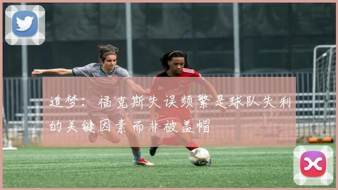 追梦：福克斯失误频繁是球队失利的关键因素而非被盖帽