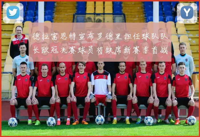 德拉富恩特宣布罗德里担任球队队长欧冠决赛球员将缺席新赛季首战