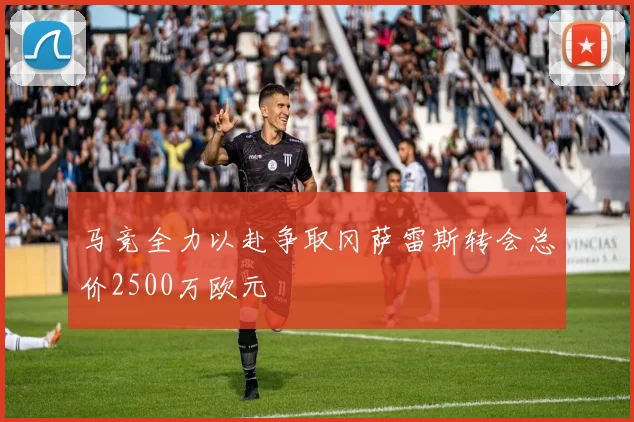 马竞全力以赴争取冈萨雷斯转会总价2500万欧元