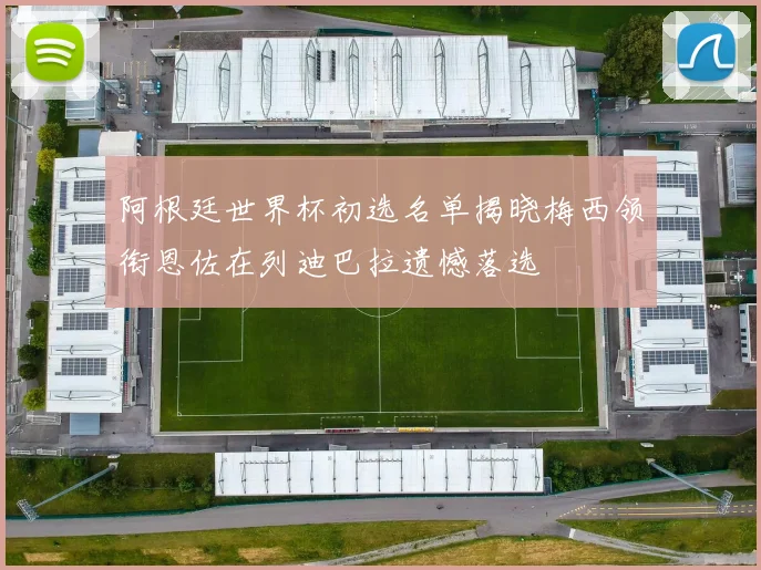阿根廷世界杯初选名单揭晓梅西领衔恩佐在列迪巴拉遗憾落选