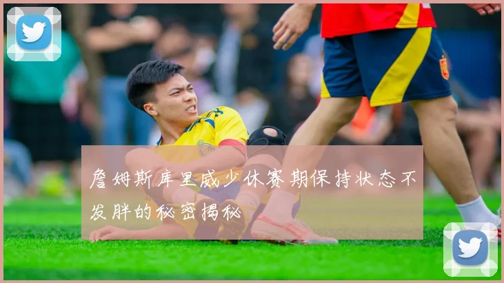 詹姆斯库里威少休赛期保持状态不发胖的秘密揭秘