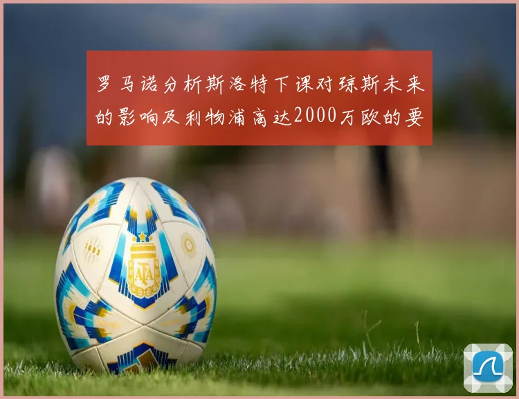 罗马诺分析斯洛特下课对琼斯未来的影响及利物浦高达2000万欧的要价