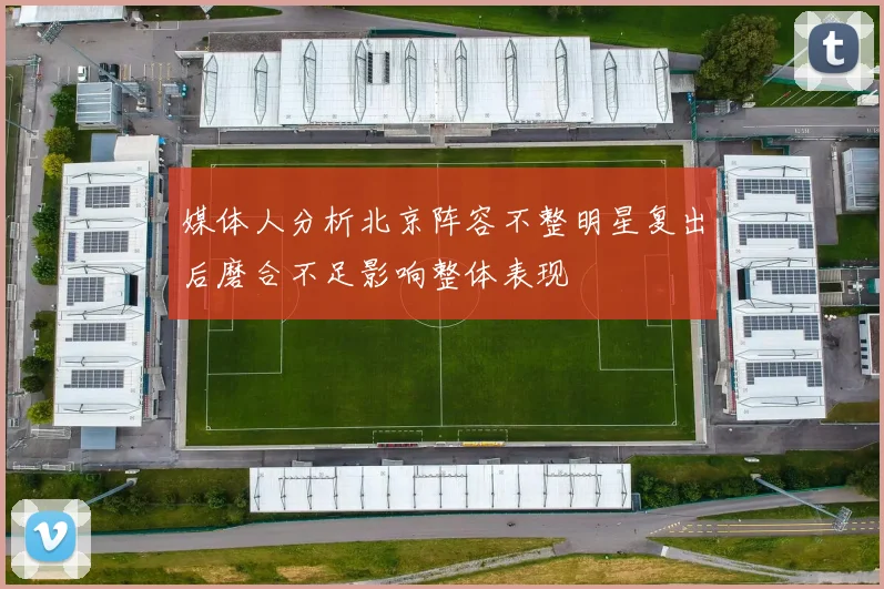 媒体人分析北京阵容不整明星复出后磨合不足影响整体表现