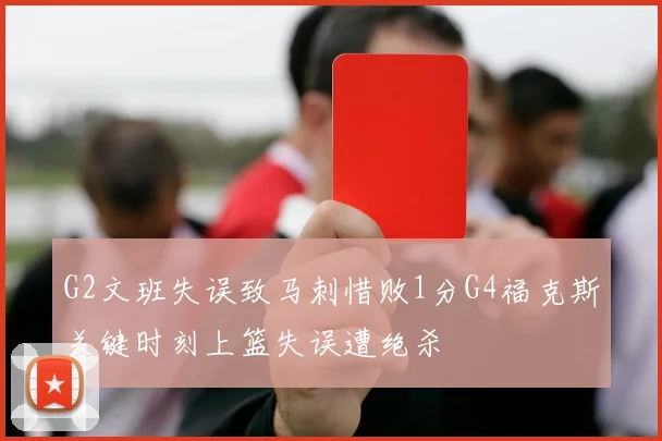 G2文班失误致马刺惜败1分G4福克斯关键时刻上篮失误遭绝杀