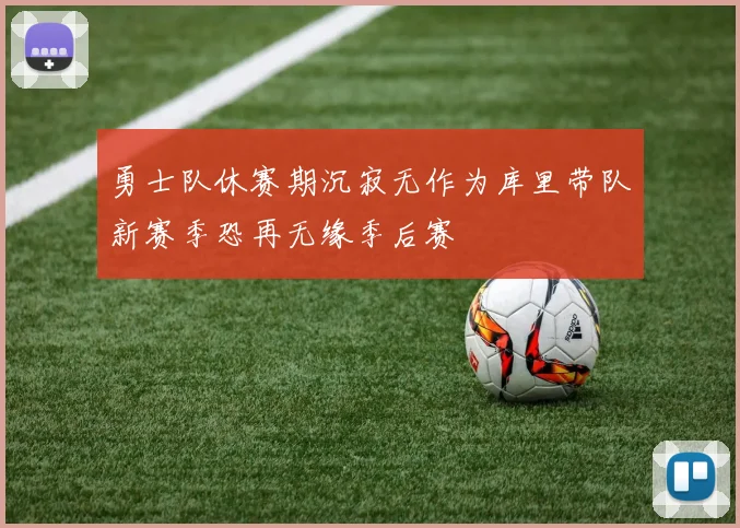 勇士队休赛期沉寂无作为库里带队新赛季恐再无缘季后赛