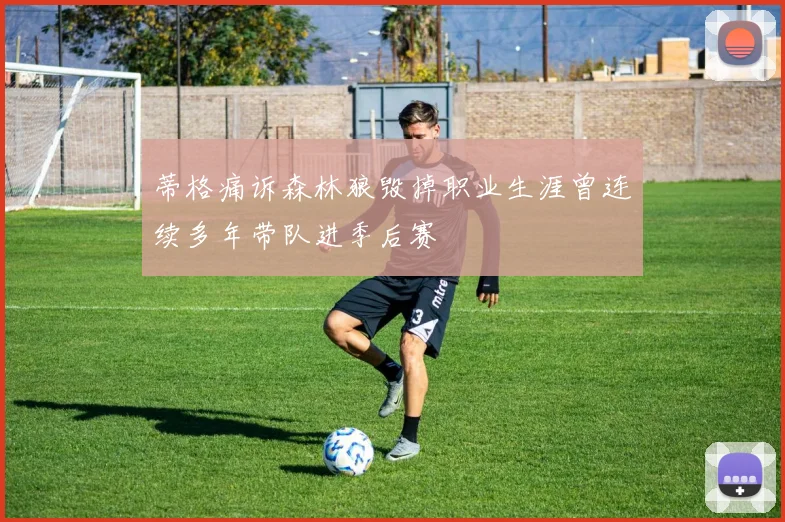 蒂格痛诉森林狼毁掉职业生涯曾连续多年带队进季后赛