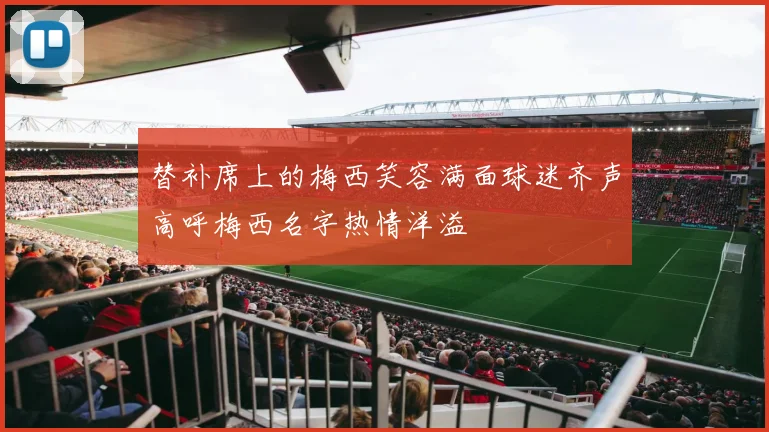 替补席上的梅西笑容满面球迷齐声高呼梅西名字热情洋溢