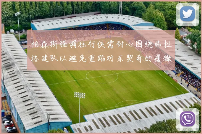 帕森斯强调独行侠需耐心围绕弗拉格建队以避免重蹈对东契奇的覆辙