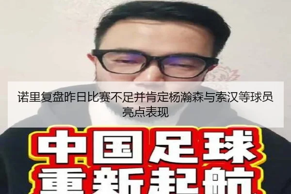 诺里复盘昨日比赛不足并肯定杨瀚森与索汉等球员亮点表现